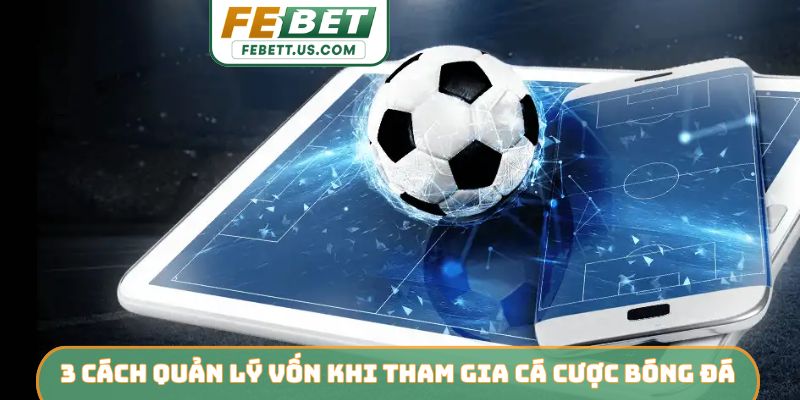 3 cách quản lý vốn khi tham gia cá cược bóng đá