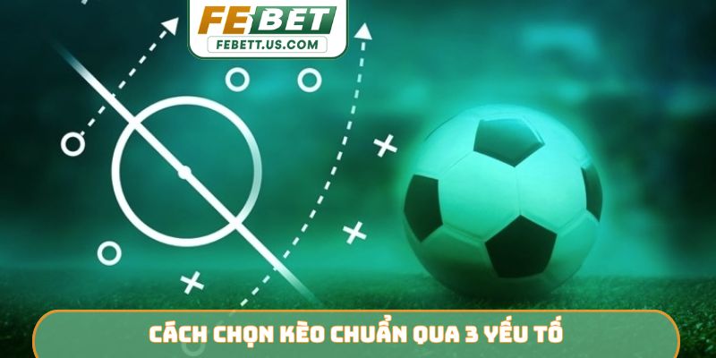 Cách chọn kèo chuẩn qua 3 yếu tố