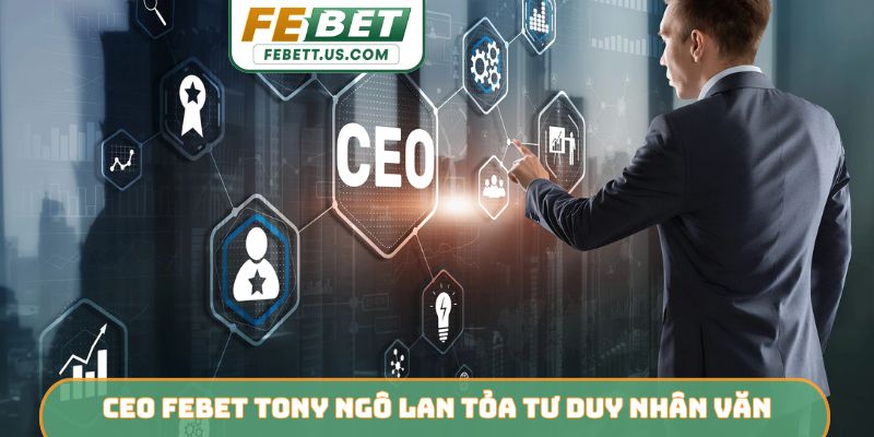 CEO Febet Tony Ngô CEO Febet Tony Ngô lan tỏa tư duy nhân văn