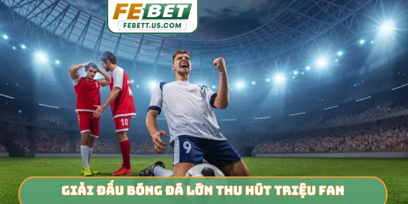 Giải đấu bóng đá lớn thu hút triệu fan