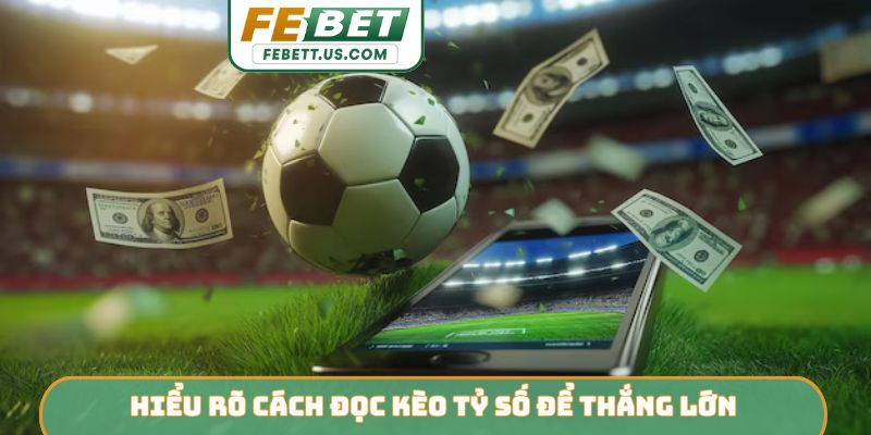 Hiểu rõ cách đọc kèo tỷ số để thắng lớn