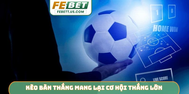 Kèo bàn thắng mang lại cơ hội thắng lớn