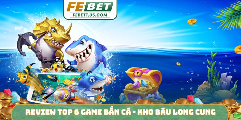 Review top 6 game bắn cá - Kho Báu Long Cung