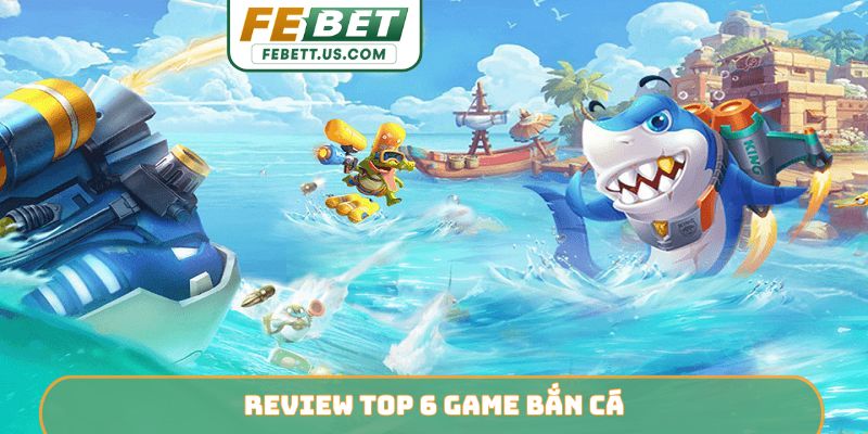 Review top 6 game bắn cá