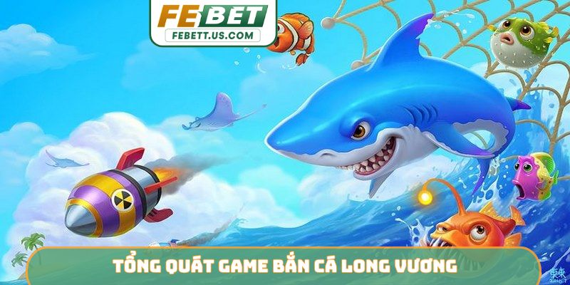 Tổng quát game bắn cá Long Vương
